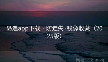 岛遇app下载 · 防走失·镜像收藏（2025版）