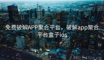 免费破解APP聚合平台，破解app聚合平台盒子ios