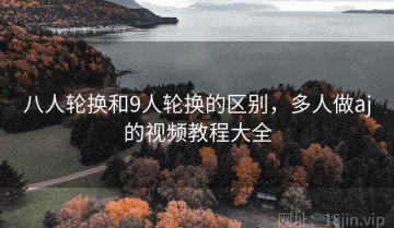 八人轮换和9人轮换的区别,多人做aj的视频教程大全