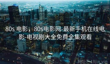80s 电影,80s电影网-最新手机在线电影-电视剧大全免费全集观看
