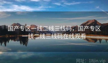 国产专区一线二线三线码，国产专区一线二线三线码在线观看