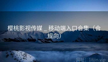 樱桃影视传媒 _ 移动端入口合集(合规向)