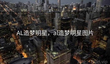 AL造梦明星，al造梦明星图片