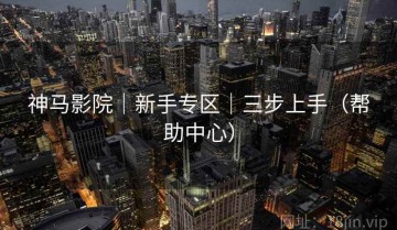 神马影院｜新手专区｜三步上手（帮助中心）