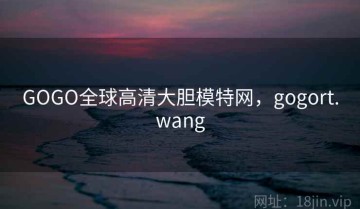 GOGO全球高清大胆模特网，gogort.wang