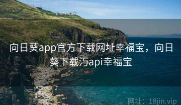 向日葵app官方下载网址幸福宝，向日葵下载汅api幸福宝