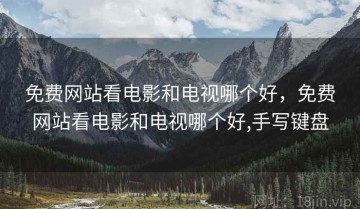 免费网站看电影和电视哪个好，免费网站看电影和电视哪个好,手写键盘