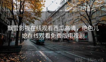 飘雪影视在线观看西瓜高清，绝色儿媳在线观看免费版电视剧