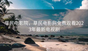 草民电影院,草民电影网免费观看2023年最新电视剧