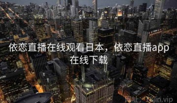 依恋直播在线观看日本,依恋直播app在线下载