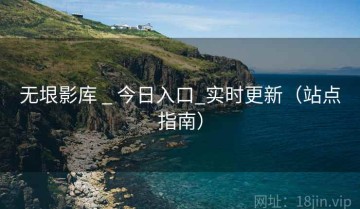 无垠影库 _ 今日入口_实时更新(站点指南)