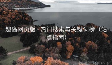 趣岛网页版 - 热门搜索与关键词榜（站点指南）