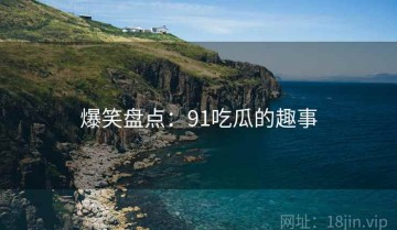 爆笑盘点：91吃瓜的趣事
