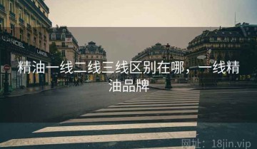 精油一线二线三线区别在哪,一线精油品牌