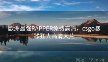 欧洲最强RAPPER免费高清，csgo暴躁狂人高清大片