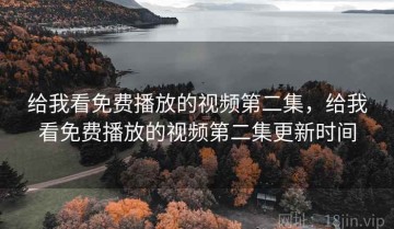 给我看免费播放的视频第二集，给我看免费播放的视频第二集更新时间