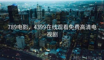789电影，4399在线观看免费高清电视剧