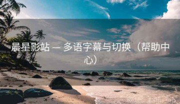 晨星影站 — 多语字幕与切换（帮助中心）