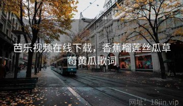 芭乐视频在线下载,香蕉榴莲丝瓜草莓黄瓜歌词
