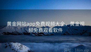 黄金网站app免费视频大全,黄金视频免费观看软件