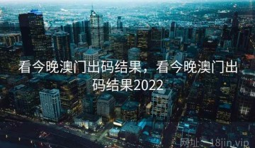 看今晚澳门出码结果，看今晚澳门出码结果2022