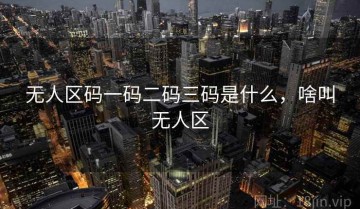 无人区码一码二码三码是什么，啥叫无人区