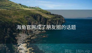 海角官网成了朋友圈的话题