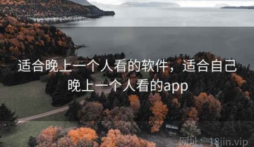 适合晚上一个人看的软件，适合自己晚上一个人看的app