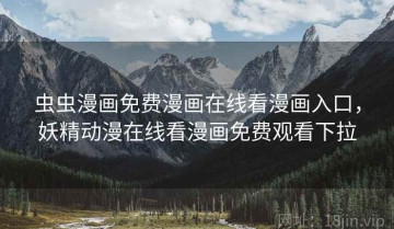虫虫漫画免费漫画在线看漫画入口,妖精动漫在线看漫画免费观看下拉