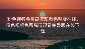 粉色视频免费高清观看完整版在线，粉色视频免费高清观看完整版在线下载