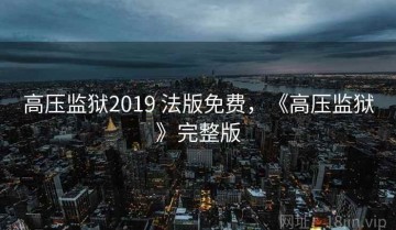 高压监狱2019 法版免费，《高压监狱》完整版