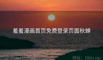 羞羞漫画首页免费登录页面秋蝉
