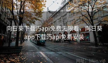 向日葵下载汅api免费无限看,向日葵app下载汅api免费安装