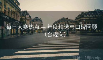 每日大赛热点 — 年度精选与口碑回顾（合规向）