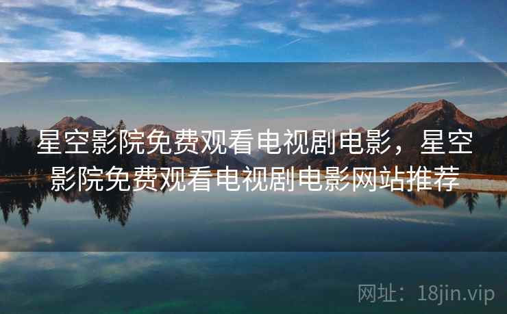 星空影院免费观看电视剧电影，星空影院免费观看电视剧电影网站推荐