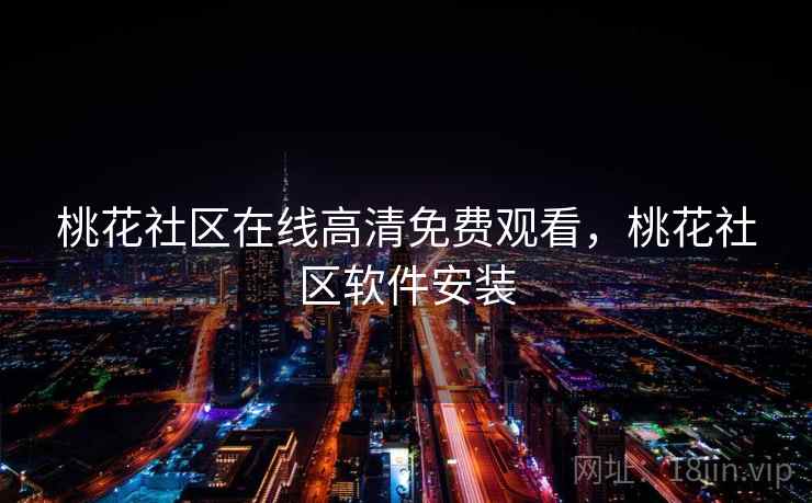 桃花社区在线高清免费观看，桃花社区软件安装