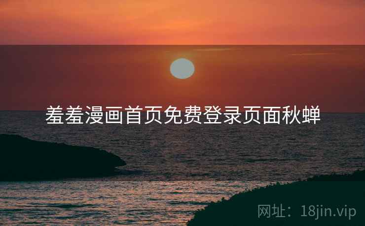 羞羞漫画首页免费登录页面秋蝉