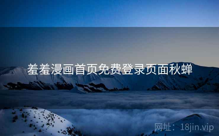 羞羞漫画首页免费登录页面秋蝉