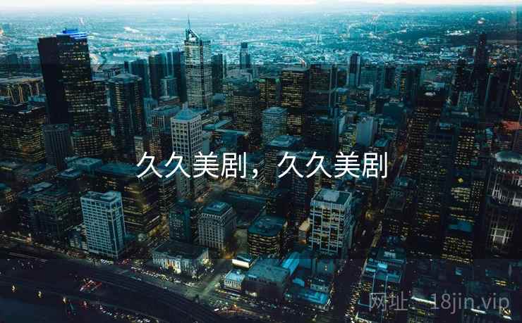 久久美剧，久久美剧