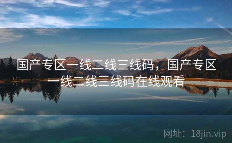 国产专区一线二线三线码，国产专区一线二线三线码在线观看