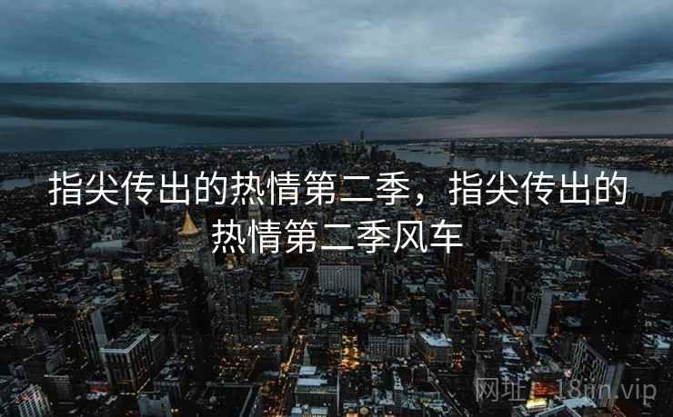 指尖传出的热情第二季，指尖传出的热情第二季风车