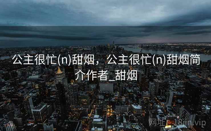 公主很忙(n)甜烟，公主很忙(n)甜烟简介作者_甜烟