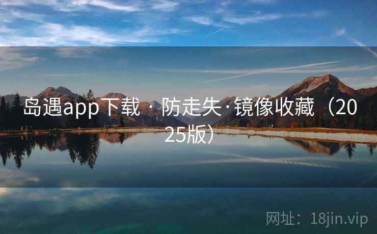 岛遇app下载 · 防走失·镜像收藏（2025版）