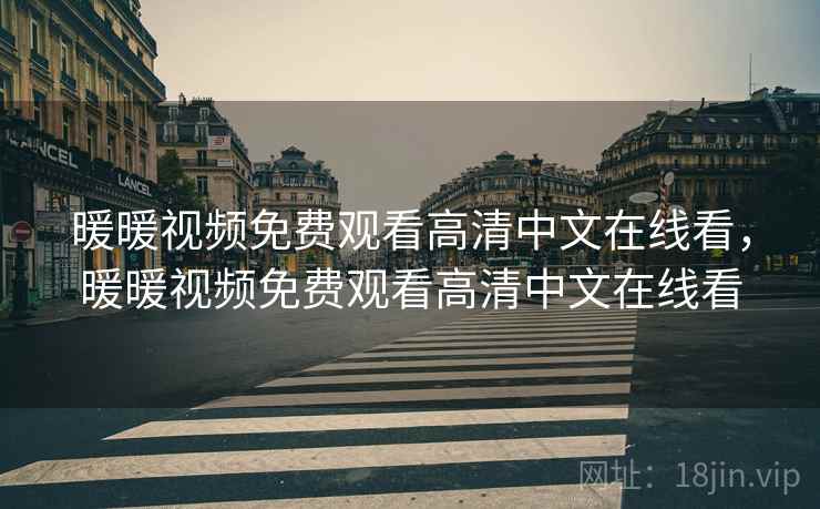 暖暖视频免费观看高清中文在线看，暖暖视频免费观看高清中文在线看