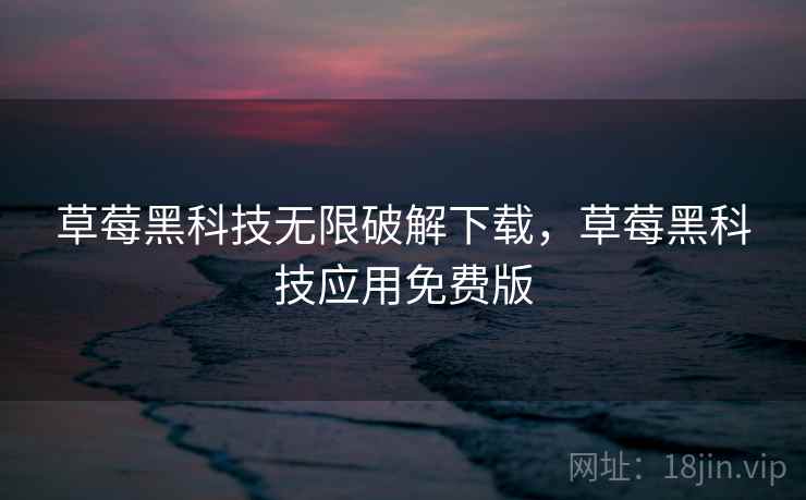 草莓黑科技无限破解下载，草莓黑科技应用免费版