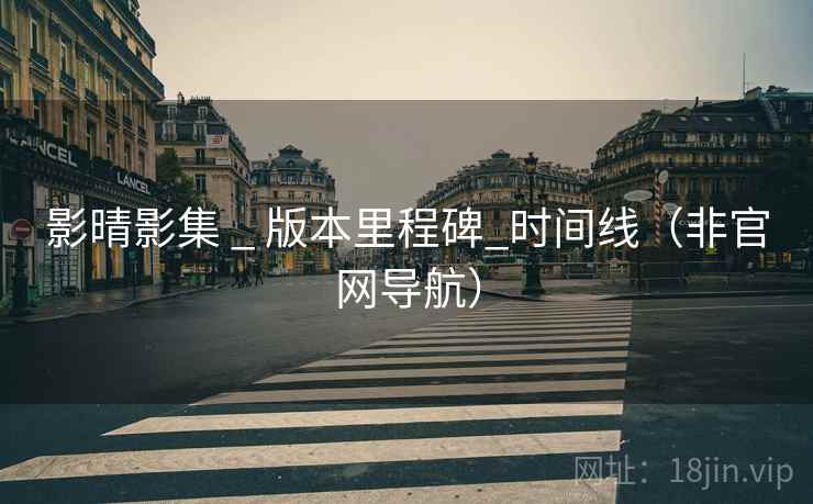 影晴影集 _ 版本里程碑_时间线（非官网导航）