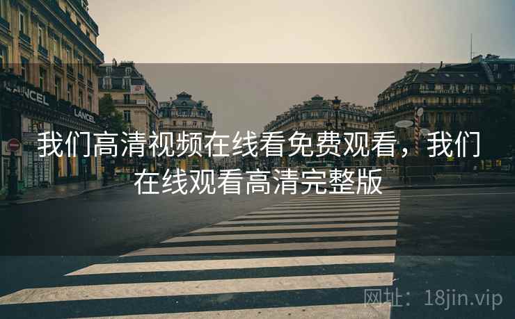 我们高清视频在线看免费观看，我们在线观看高清完整版