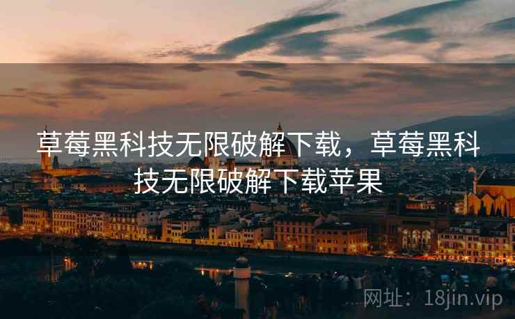 草莓黑科技无限破解下载，草莓黑科技无限破解下载苹果