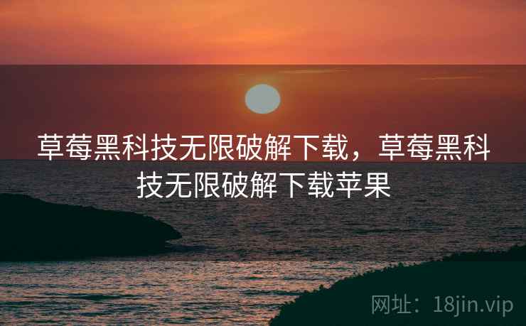 草莓黑科技无限破解下载，草莓黑科技无限破解下载苹果