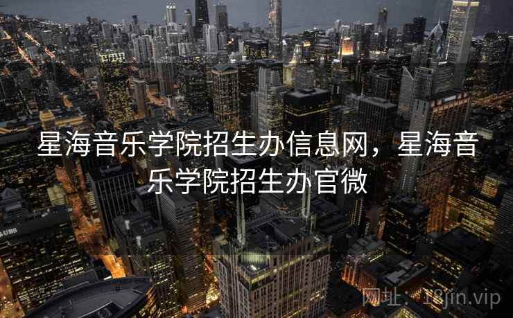 星海音乐学院招生办信息网，星海音乐学院招生办官微